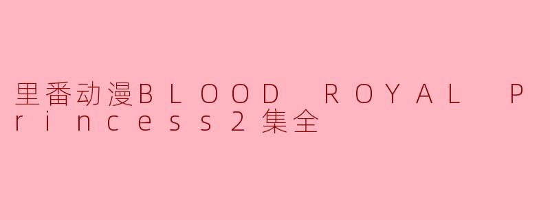 里番动漫BLOOD ROYAL Princess2集全